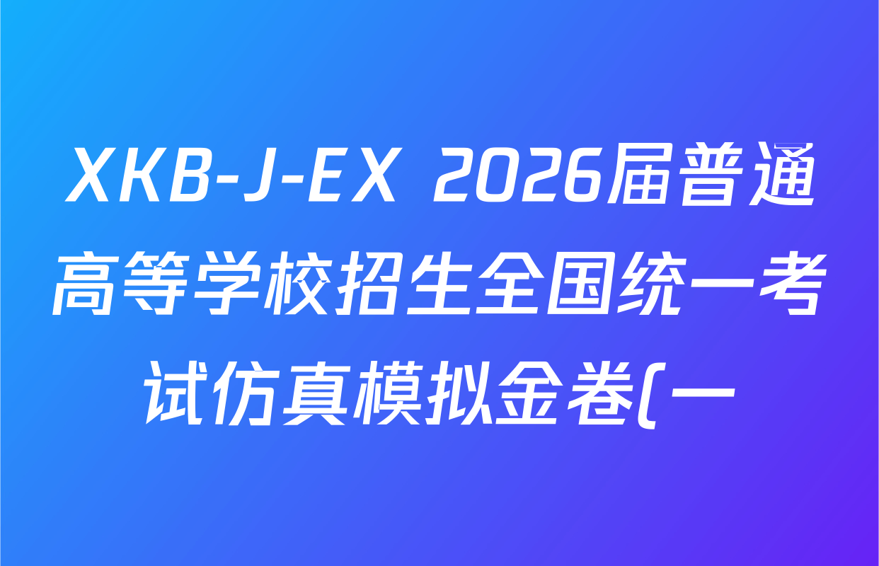 XKB-J-EX 2026届普通高等学校招生全国统一考试仿真模拟金卷(一)1各科试题及答案(含物理(XKB-J2-EX)、语文(XKB-J1-EX)、化学(XKB-J1-B-EX)等10份)